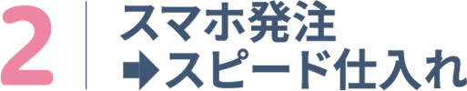 スマホ発注、スピード仕入れ